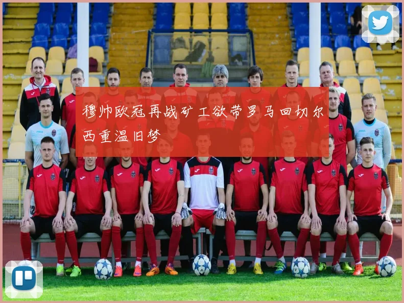 穆帅欧冠再战矿工欲带罗马回切尔西重温旧梦