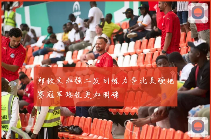 郑钦文加强二发训练力争北美硬地赛冠军路径更加明确