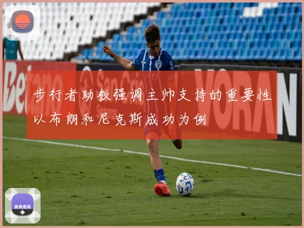 步行者助教强调主帅支持的重要性以布朗和尼克斯成功为例