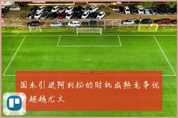 国米引进阿利松的时机成熟竞争优势超越尤文