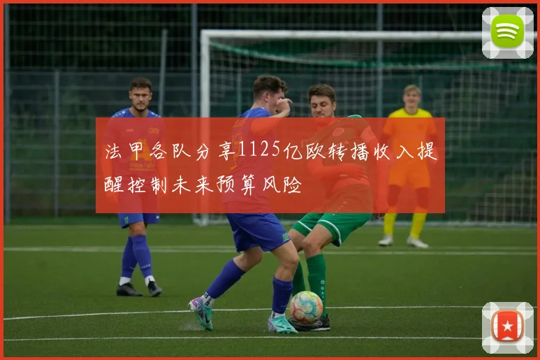 法甲各队分享1125亿欧转播收入提醒控制未来预算风险