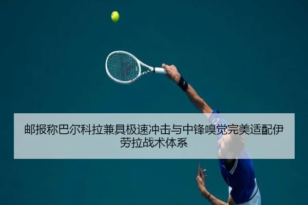 邮报称巴尔科拉兼具极速冲击与中锋嗅觉完美适配伊劳拉战术体系