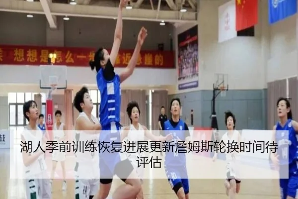 湖人季前训练恢复进展更新詹姆斯轮换时间待评估