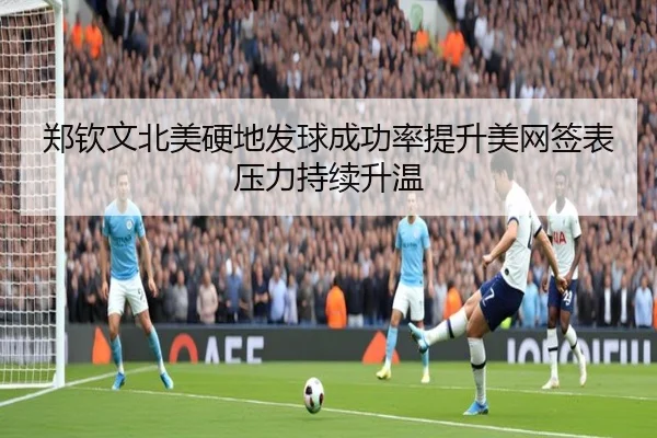 郑钦文北美硬地发球成功率提升美网签表压力持续升温